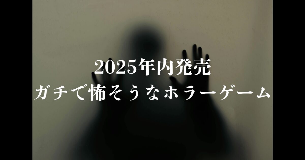 2025年発売予定のガチで怖そうなホラーゲーム